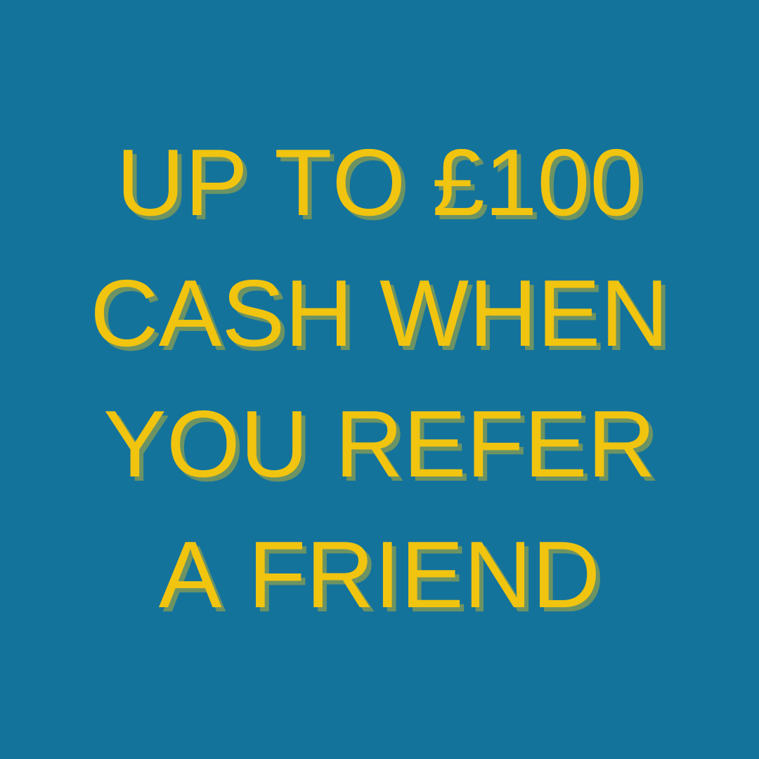 Up to £100 when you refer a friend